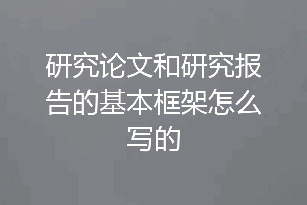 研究论文和研究报告的基本框架怎么写的
