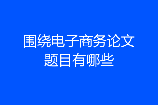围绕电子商务论文题目有哪些