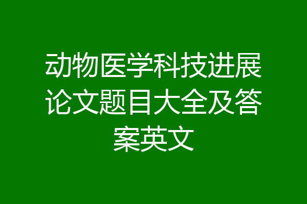 动物医学科技进展论文题目大全及答案英文