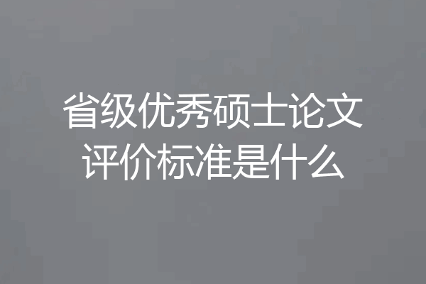 省级优秀硕士论文评价标准是什么