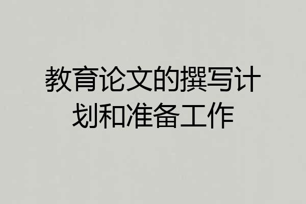 教育论文的撰写计划和准备工作