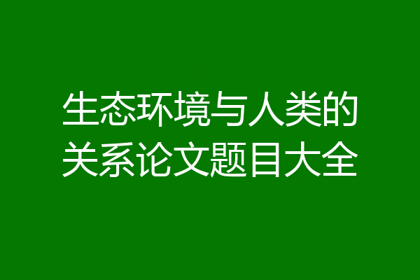 生态环境与人类的关系论文题目大全
