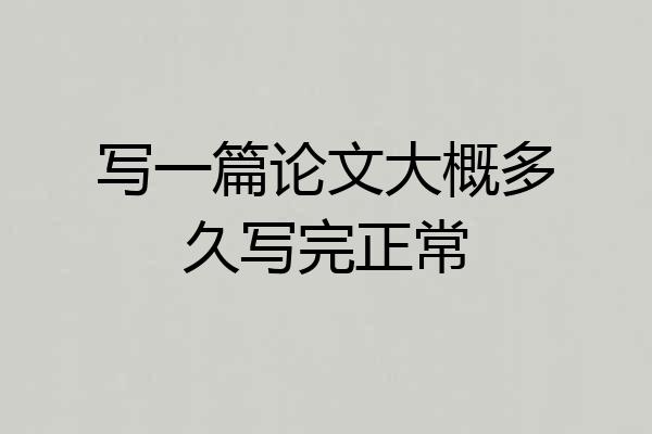 写一篇论文大概多久写完正常