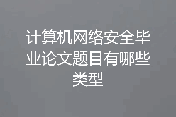 计算机网络安全毕业论文题目有哪些类型