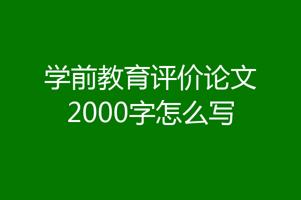 学前教育评价论文2000字怎么写