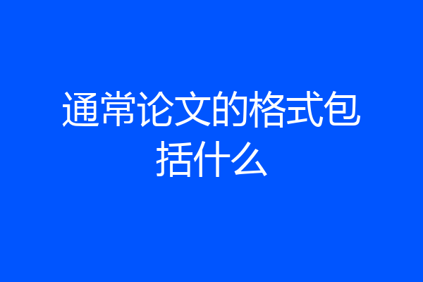 通常论文的格式包括什么
