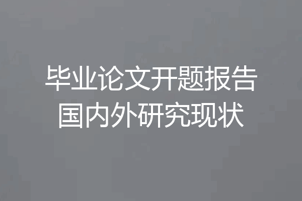 毕业论文开题报告国内外研究现状