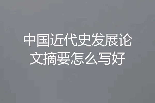 中国近代史发展论文摘要怎么写好