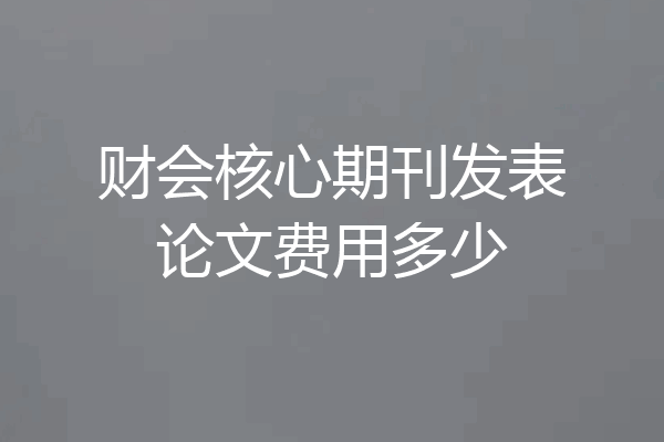 财会核心期刊发表论文费用多少