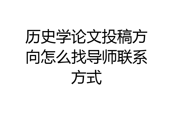 历史学论文投稿方向怎么找导师联系方式
