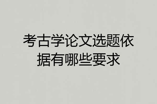 考古学论文选题依据有哪些要求