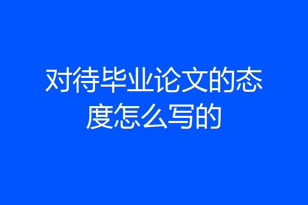 对待毕业论文的态度怎么写的