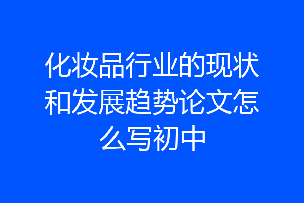 化妆品行业的现状和发展趋势论文怎么写初中