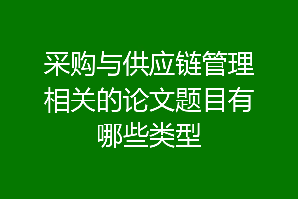 采购与供应链管理相关的论文题目有哪些类型