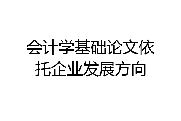 会计学基础论文依托企业发展方向