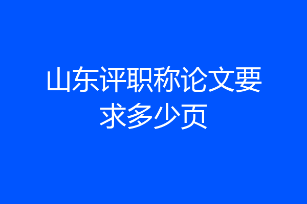 山东评职称论文要求多少页