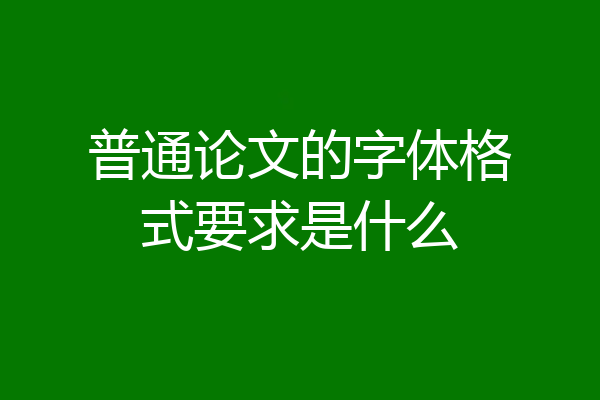 普通论文的字体格式要求是什么