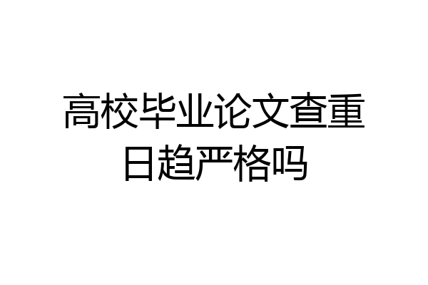 高校毕业论文查重日趋严格吗