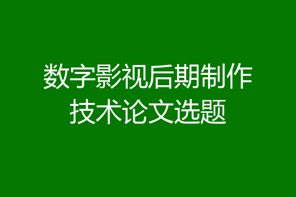 数字影视后期制作技术论文选题