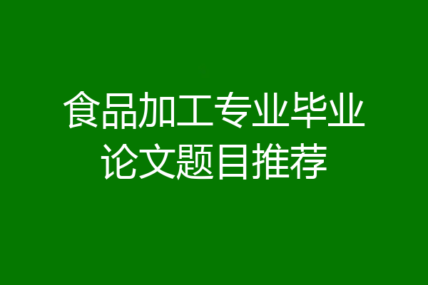 食品加工专业毕业论文题目推荐