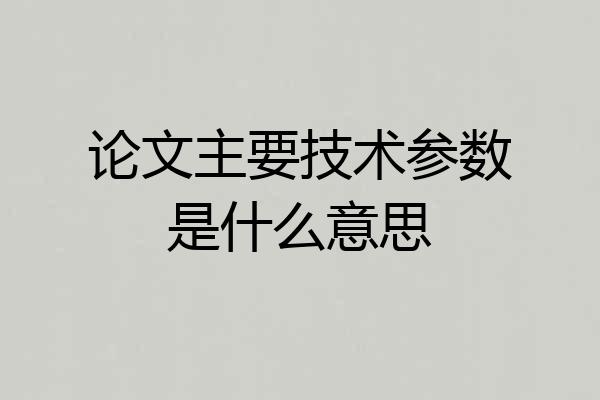 论文主要技术参数是什么意思