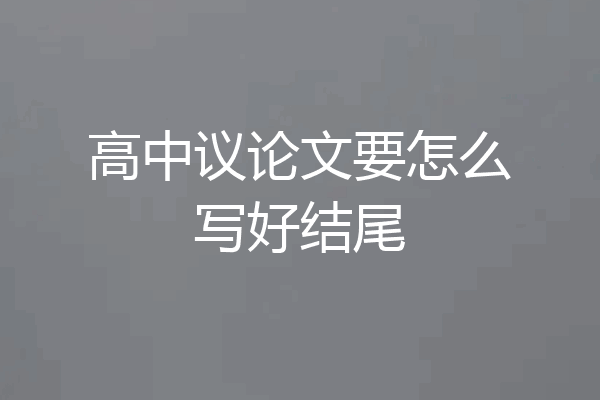 高中议论文要怎么写好结尾