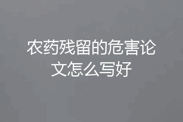 农药残留的危害论文怎么写好