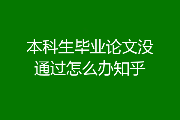 本科生毕业论文没通过怎么办知乎