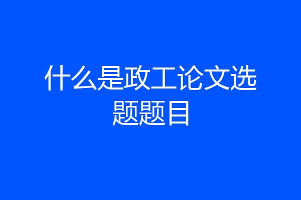 什么是政工论文选题题目