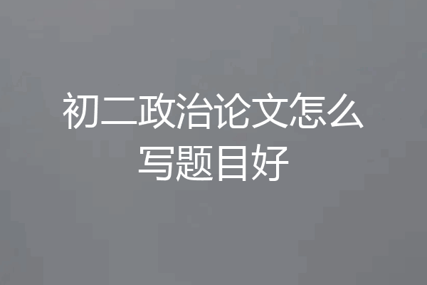 初二政治论文怎么写题目好