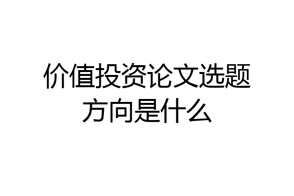 价值投资论文选题方向是什么