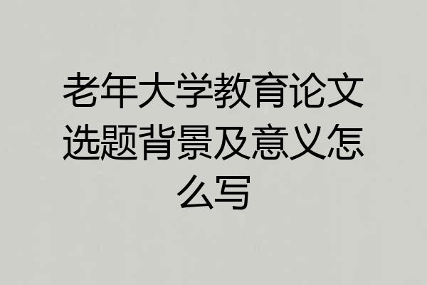 老年大学教育论文选题背景及意义怎么写