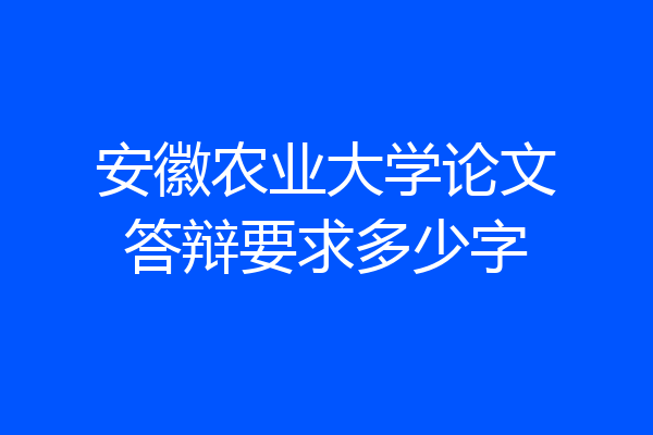 安徽农业大学论文答辩要求多少字