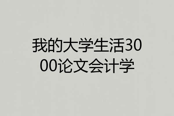 我的大学生活3000论文会计学