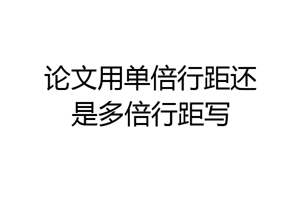论文用单倍行距还是多倍行距写
