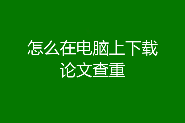 怎么在电脑上下载论文查重