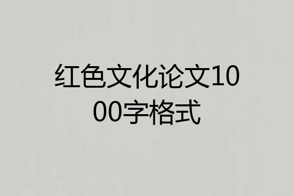 红色文化论文1000字格式