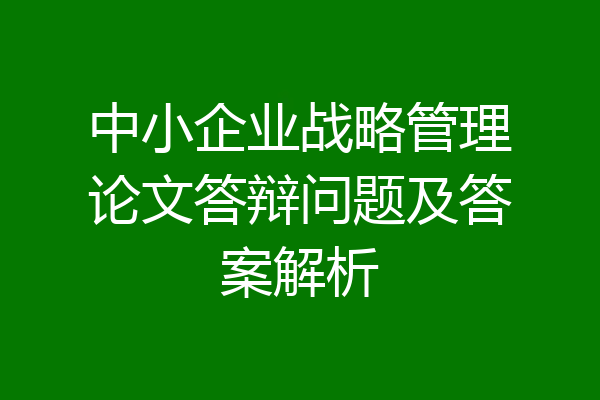 中小企业战略管理论文答辩问题及答案解析