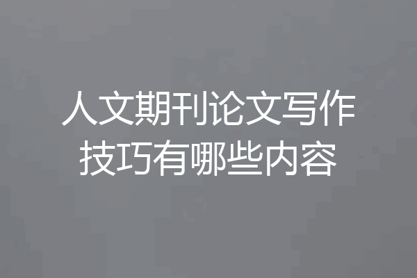 人文期刊论文写作技巧有哪些内容