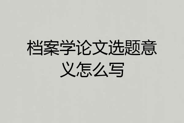 档案学论文选题意义怎么写