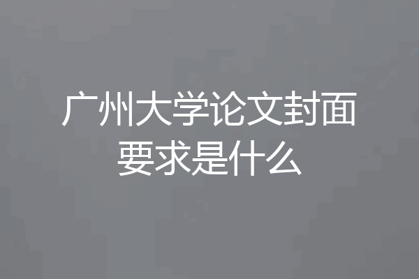 广州大学论文封面要求是什么