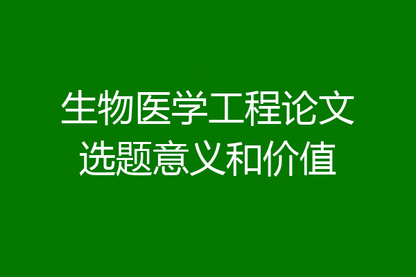 生物医学工程论文选题意义和价值