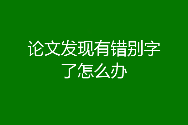 论文发现有错别字了怎么办