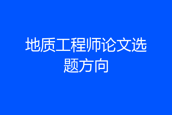 地质工程师论文选题方向