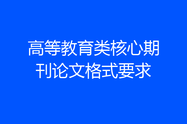 高等教育类核心期刊论文格式要求