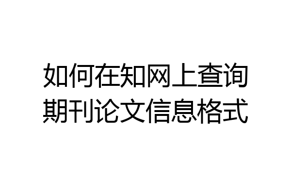 如何在知网上查询期刊论文信息格式