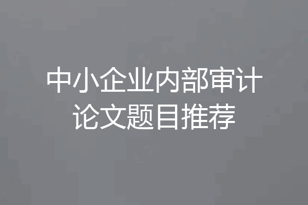 中小企业内部审计论文题目推荐