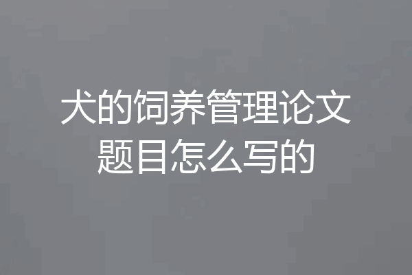 犬的饲养管理论文题目怎么写的