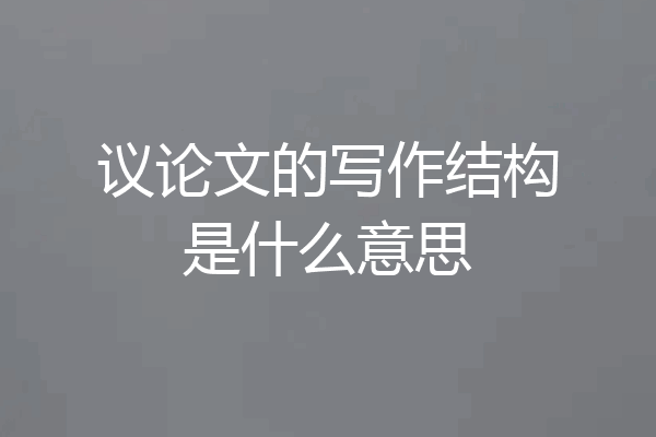 议论文的写作结构是什么意思