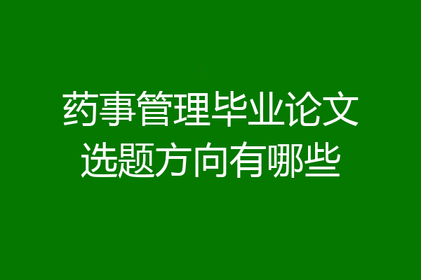 药事管理毕业论文选题方向有哪些